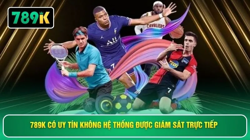 789K có uy tín không hệ thống được giám sát trực tiếp