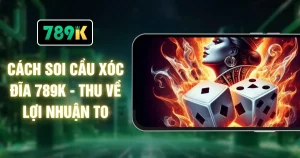 Cách Soi Cầu Xóc Đĩa 789K - Thu Về Lợi Nhuận To