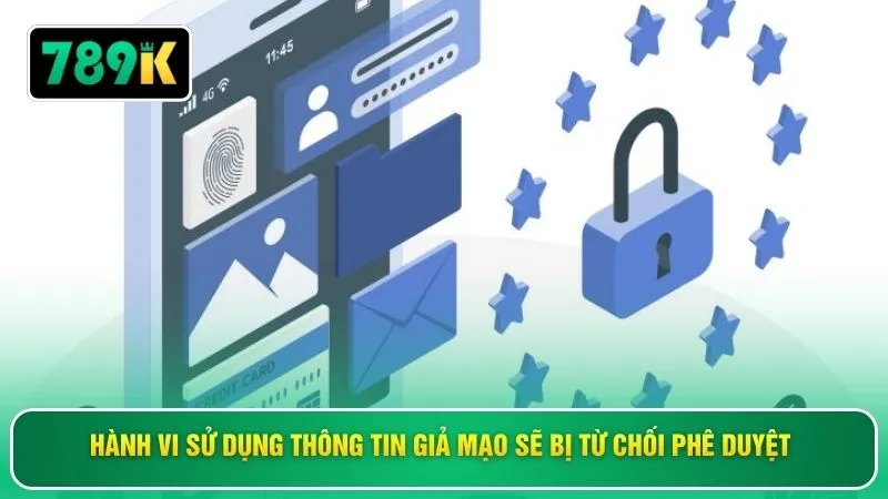 Hành vi sử dụng thông tin giả mạo sẽ bị từ chối phê duyệt