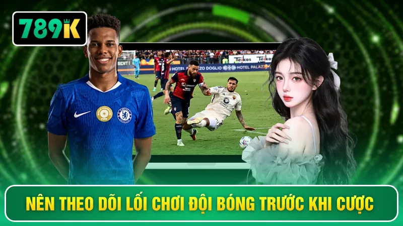 Nên theo dõi lối chơi đội bóng trước khi cược