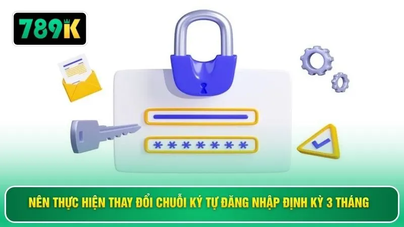 Nên thực hiện thay đổi chuỗi ký tự đăng nhập định kỳ 3 tháng 
