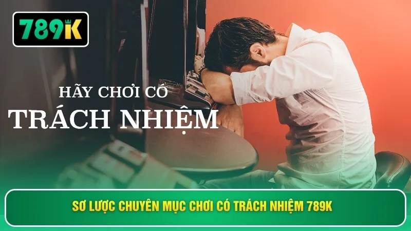 Sơ lược chuyên mục chơi có trách nhiệm 789K