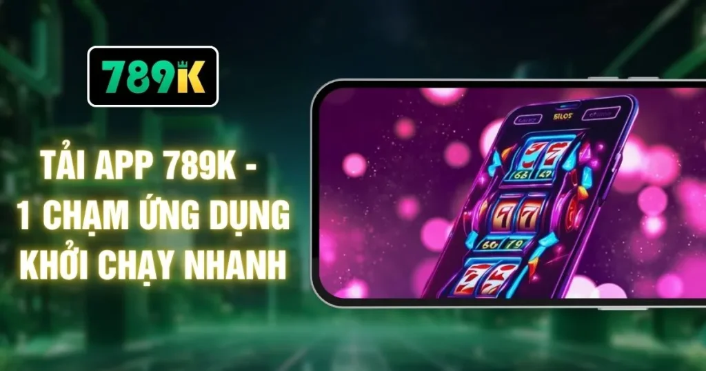 Tải App 789K - 1 Chạm Ứng Dụng Khởi Chạy Nhanh