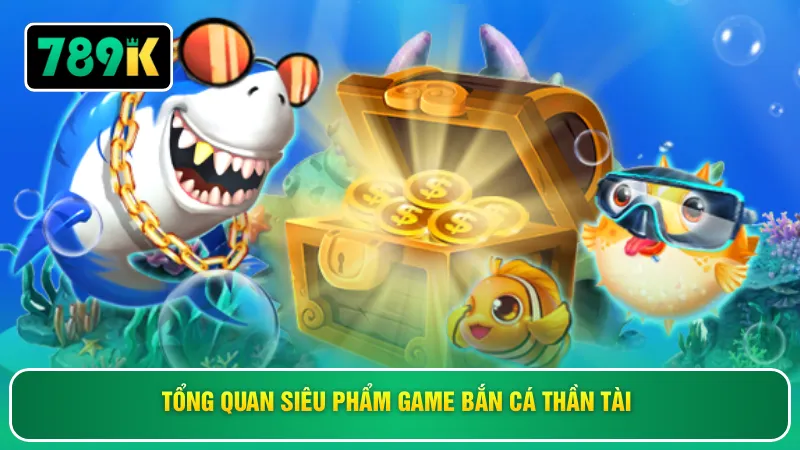 Tổng quan siêu phẩm game bắn cá thần tài